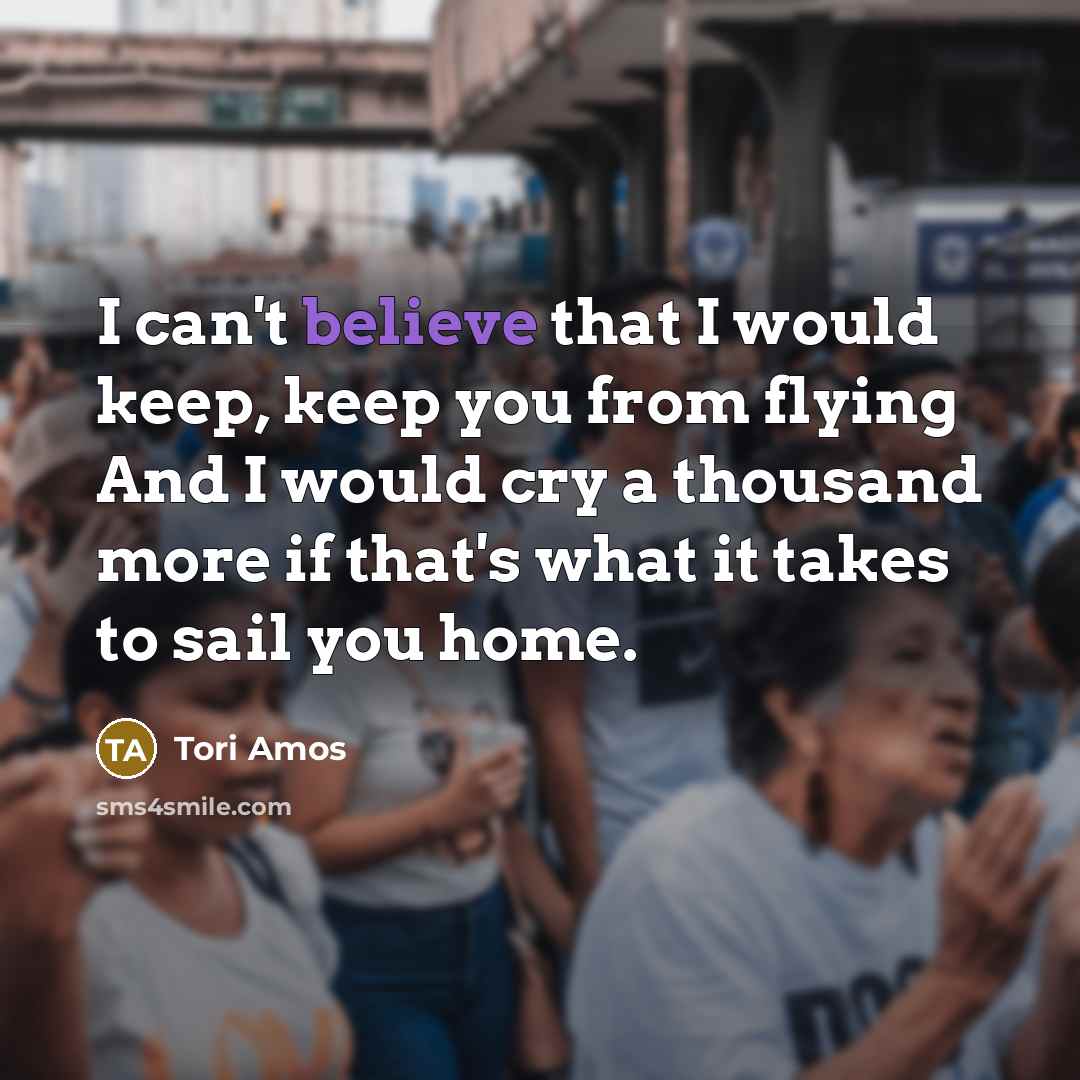 “I can't believe that I would keep, keep you from…” quote by Tori Amos