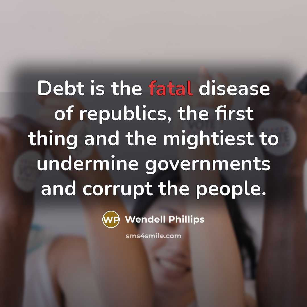 “Debt is the fatal disease of republics, the first thing…” quote by Wendell Phillips