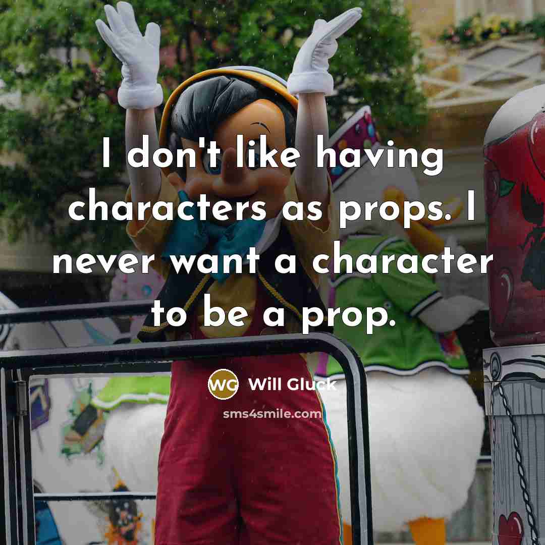 “I don't like having characters as props. I never want…” quote by Will Gluck