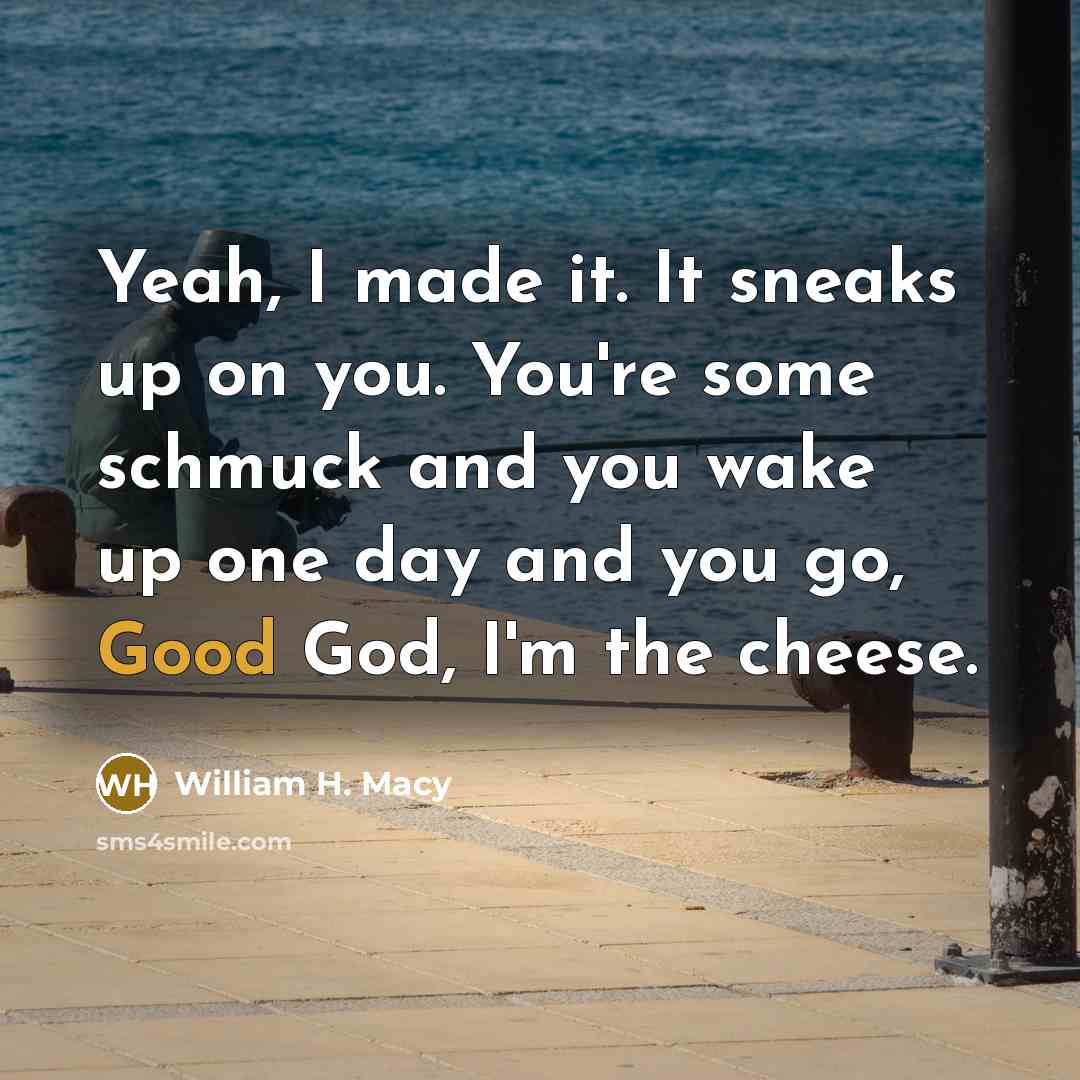 “Yeah, I made it. It sneaks up on you. You're…” quote by William H. Macy