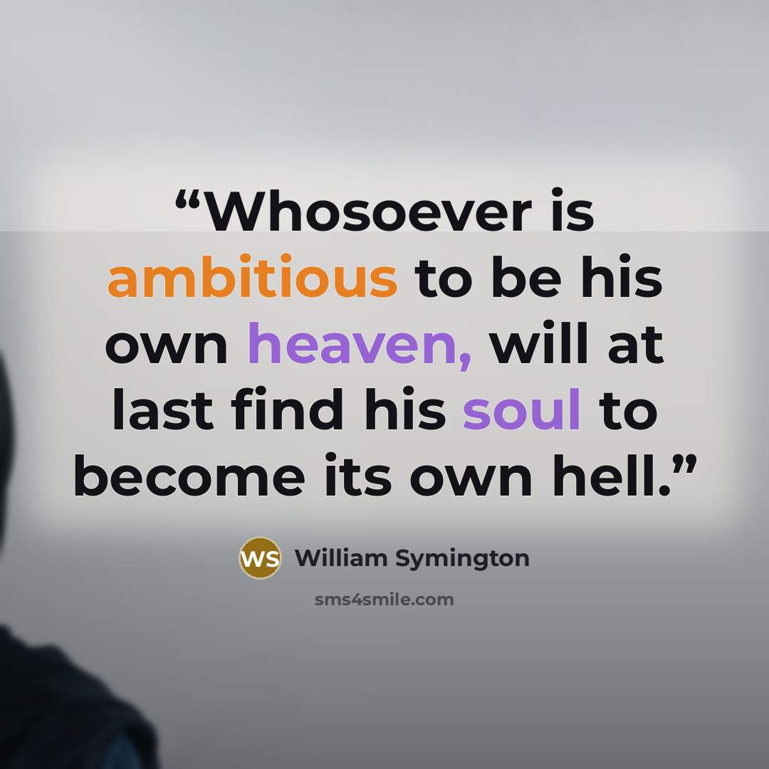 “Whosoever is ambitious to be his own heaven, will at last find his soul to become its own hell.” quote by William Symington