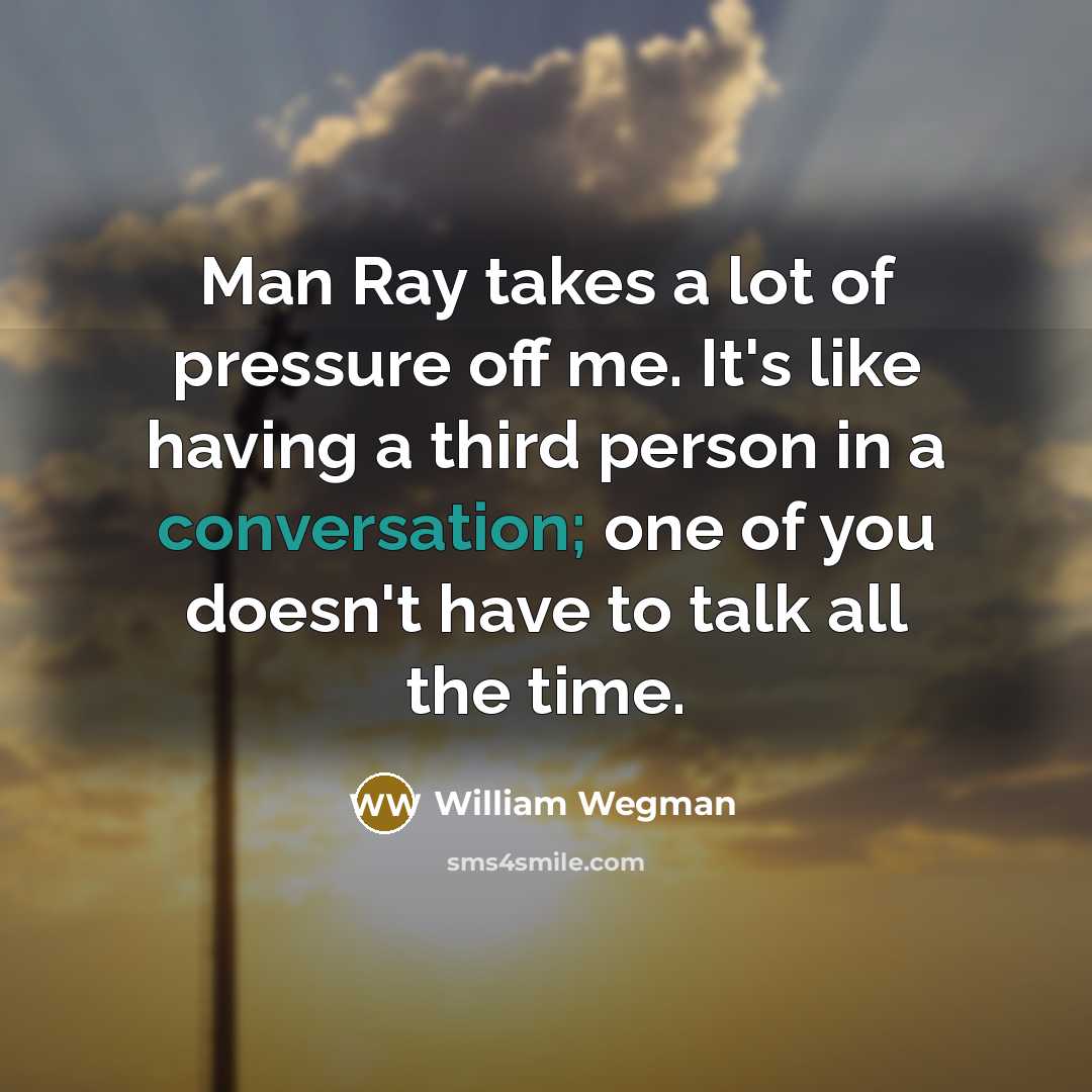 “Man Ray takes a lot of pressure off me. It's…” quote by William Wegman