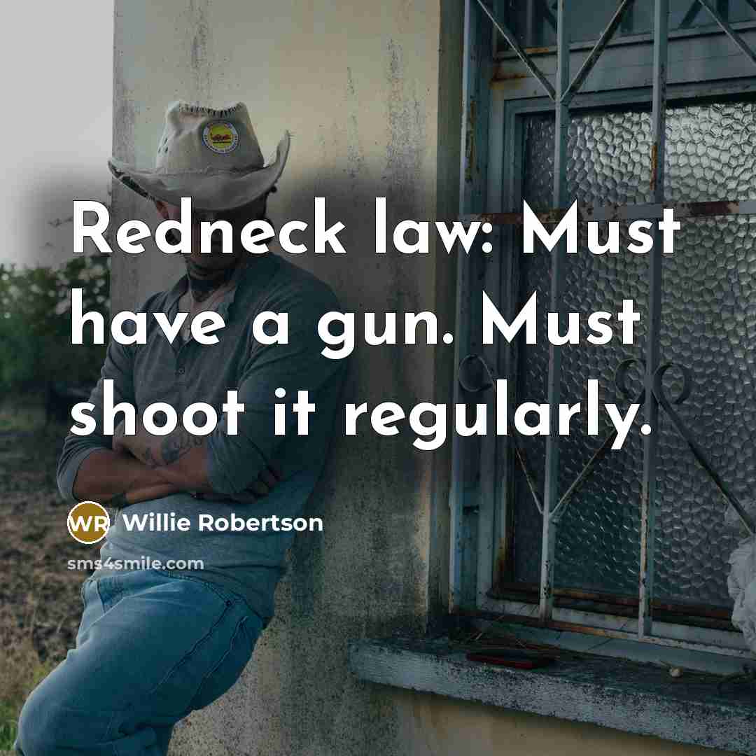 “Redneck law: Must have a gun. Must shoot it regularly.” quote by Willie Robertson