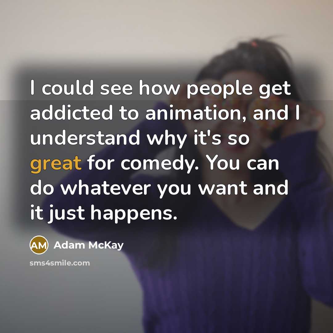 “I could see how people get addicted to animation, and…” quote by Adam McKay