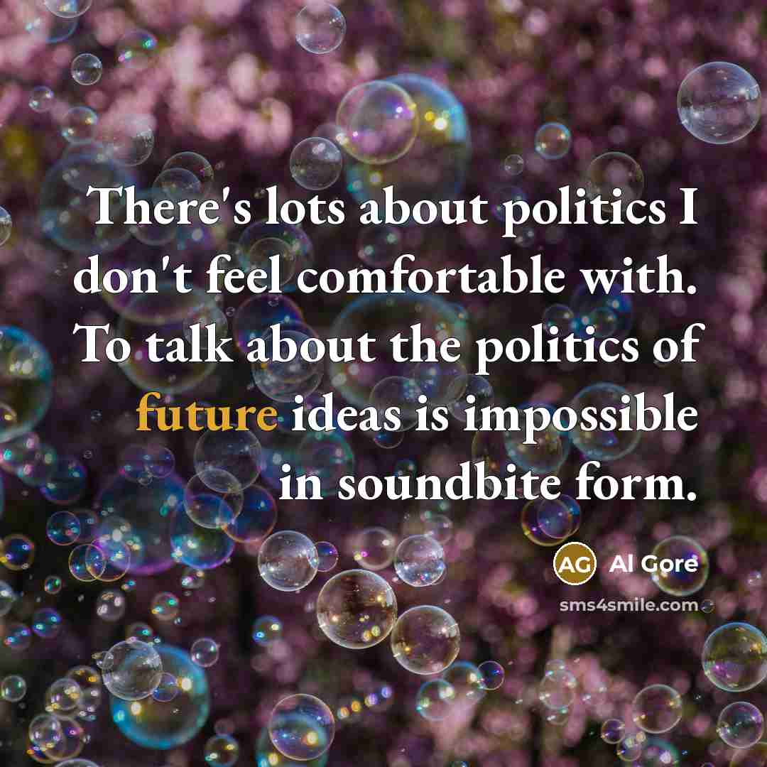 “There's lots about politics I don't feel comfortable with. To…” quote by Al Gore
