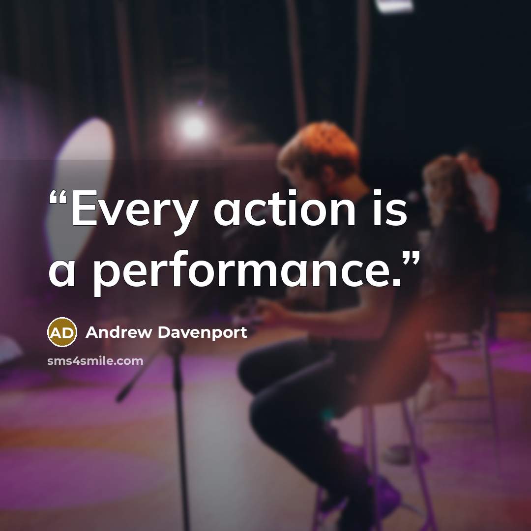 “Every action is a performance.” quote by Andrew Davenport