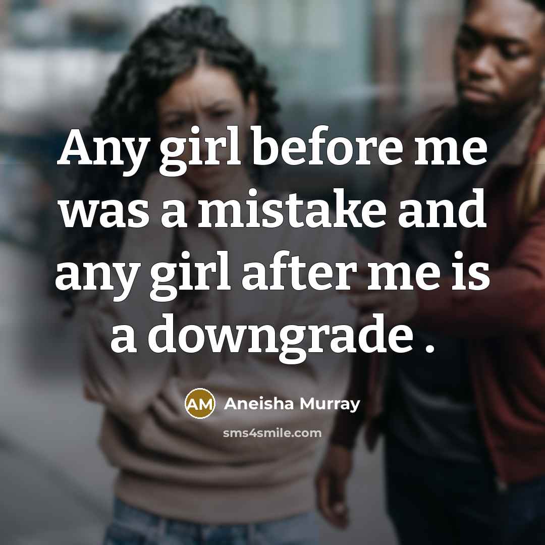“Any girl before me was a mistake and any girl after me is a downgrade .” quote by Aneisha Murray