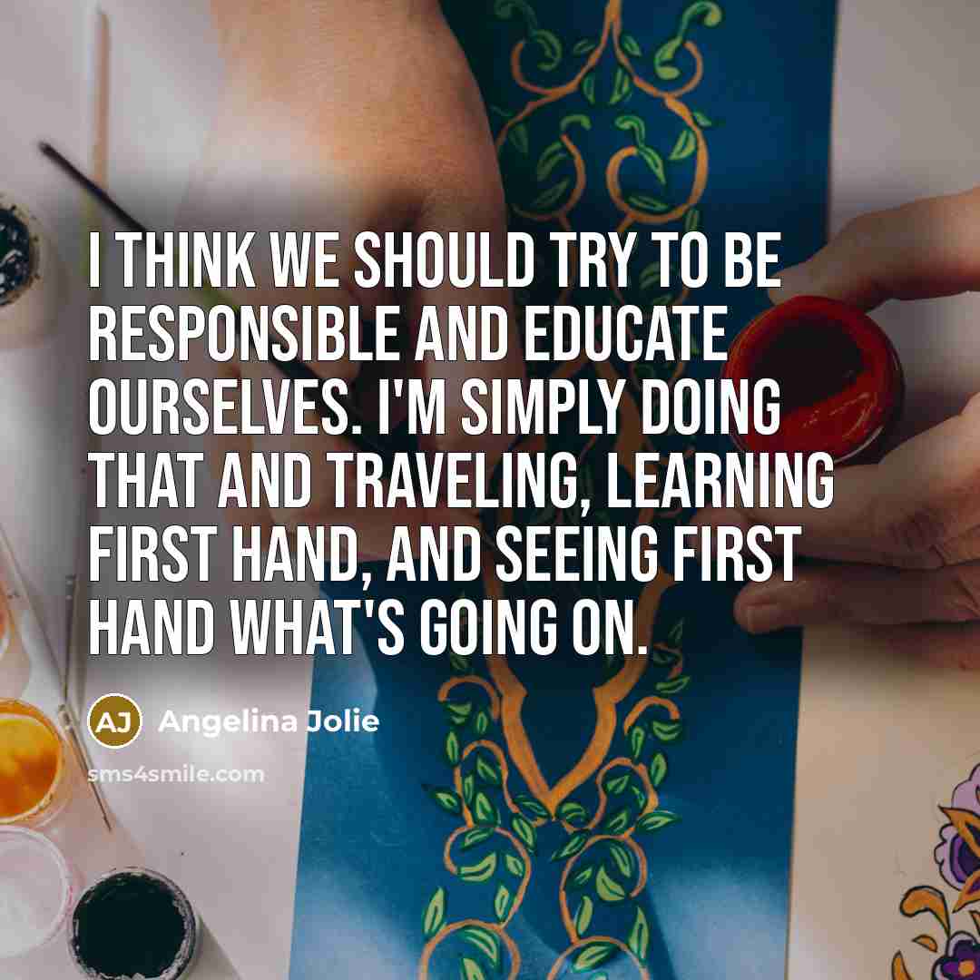 “I think we should try to be responsible and educate…” quote by Angelina Jolie