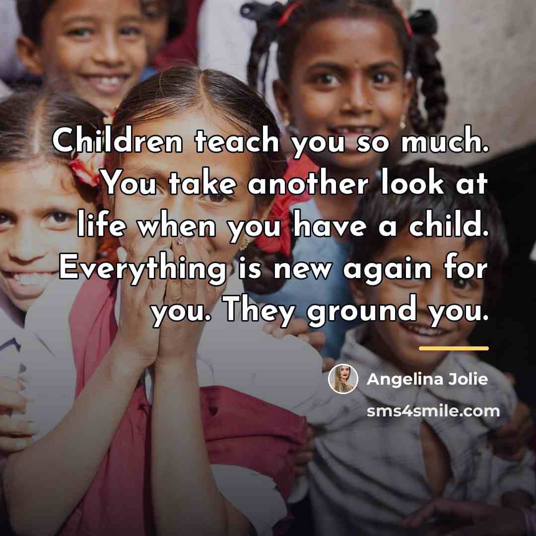 “Children teach you so much. You take another look at…” quote by Angelina Jolie