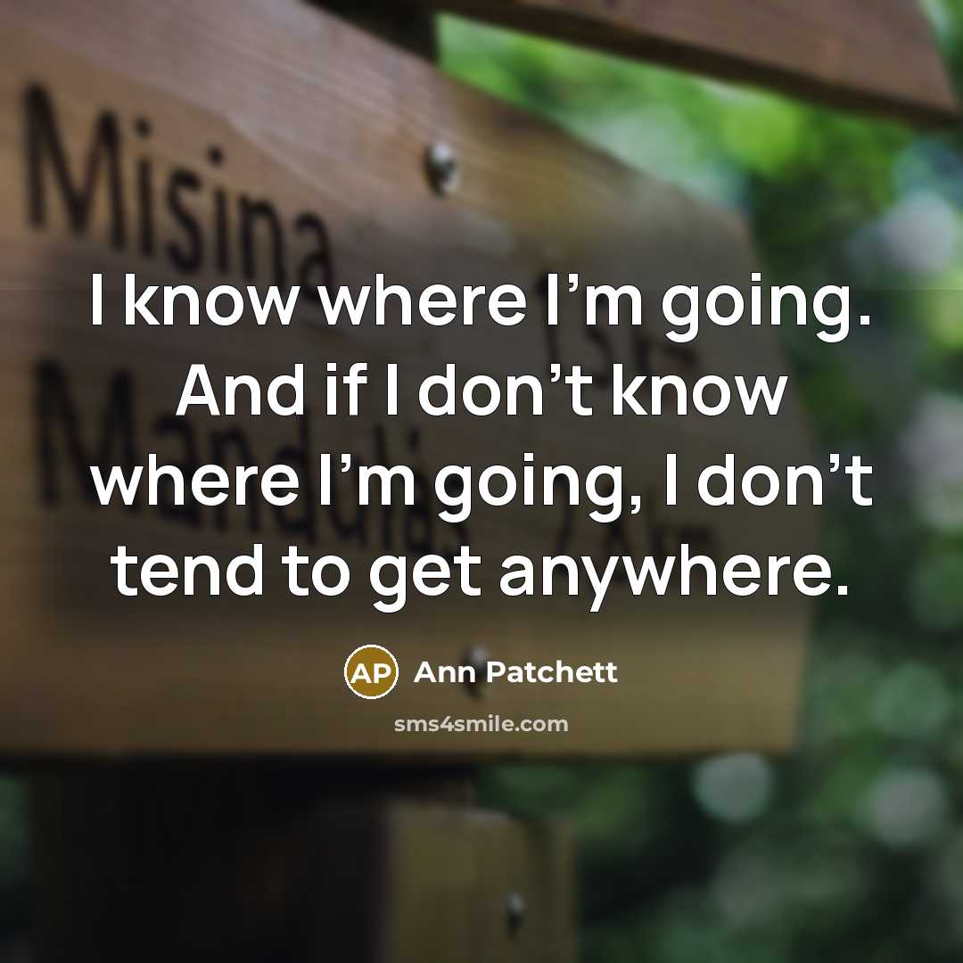 “I know where I'm going. And if I don't know where I'm going, I don't tend to get anywhere.” quote by Ann Patchett