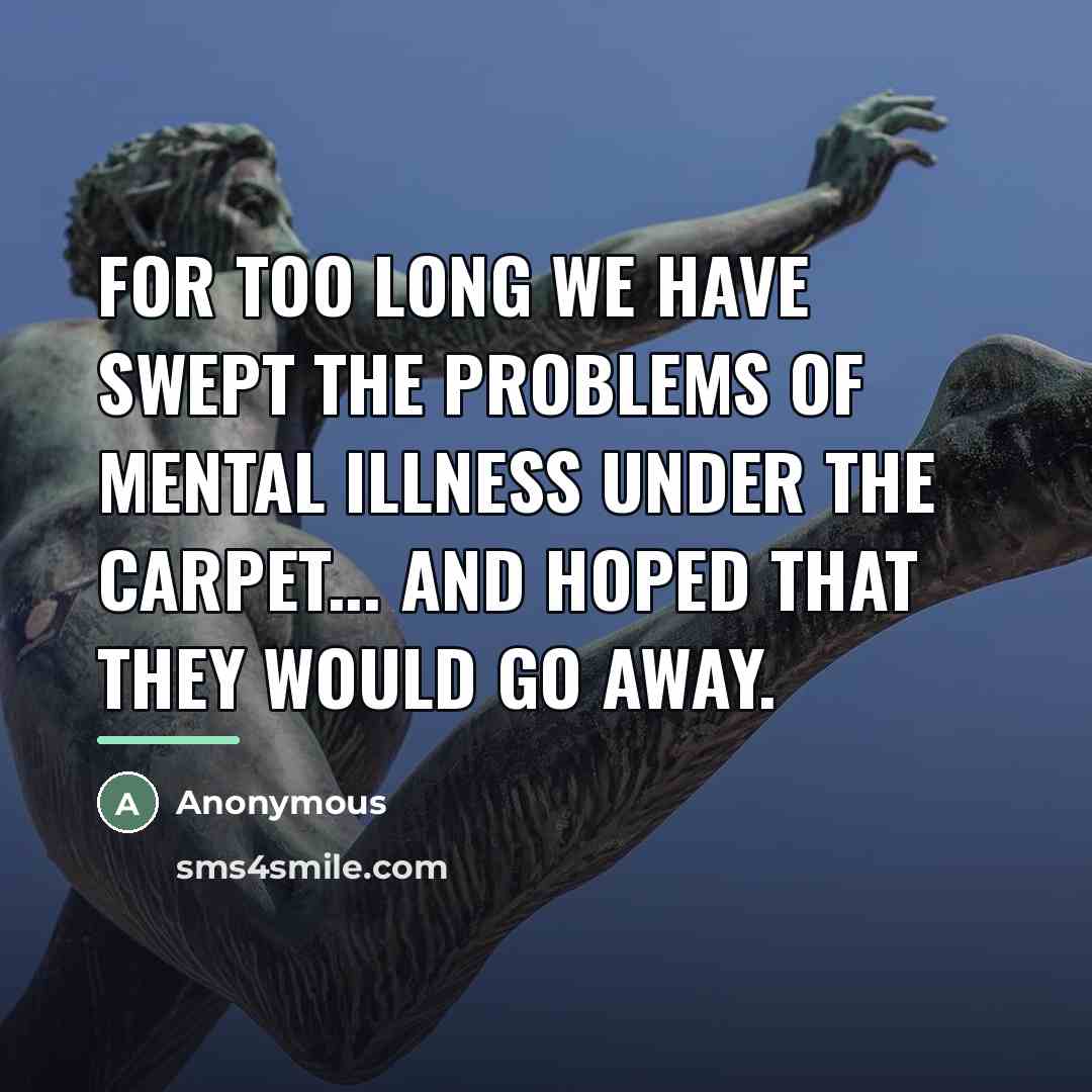 “For too long we have swept the problems of mental…” quote by Anonymous