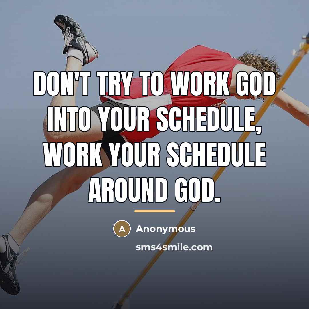 “Don't try to work God into your schedule, work your…” quote by Anonymous