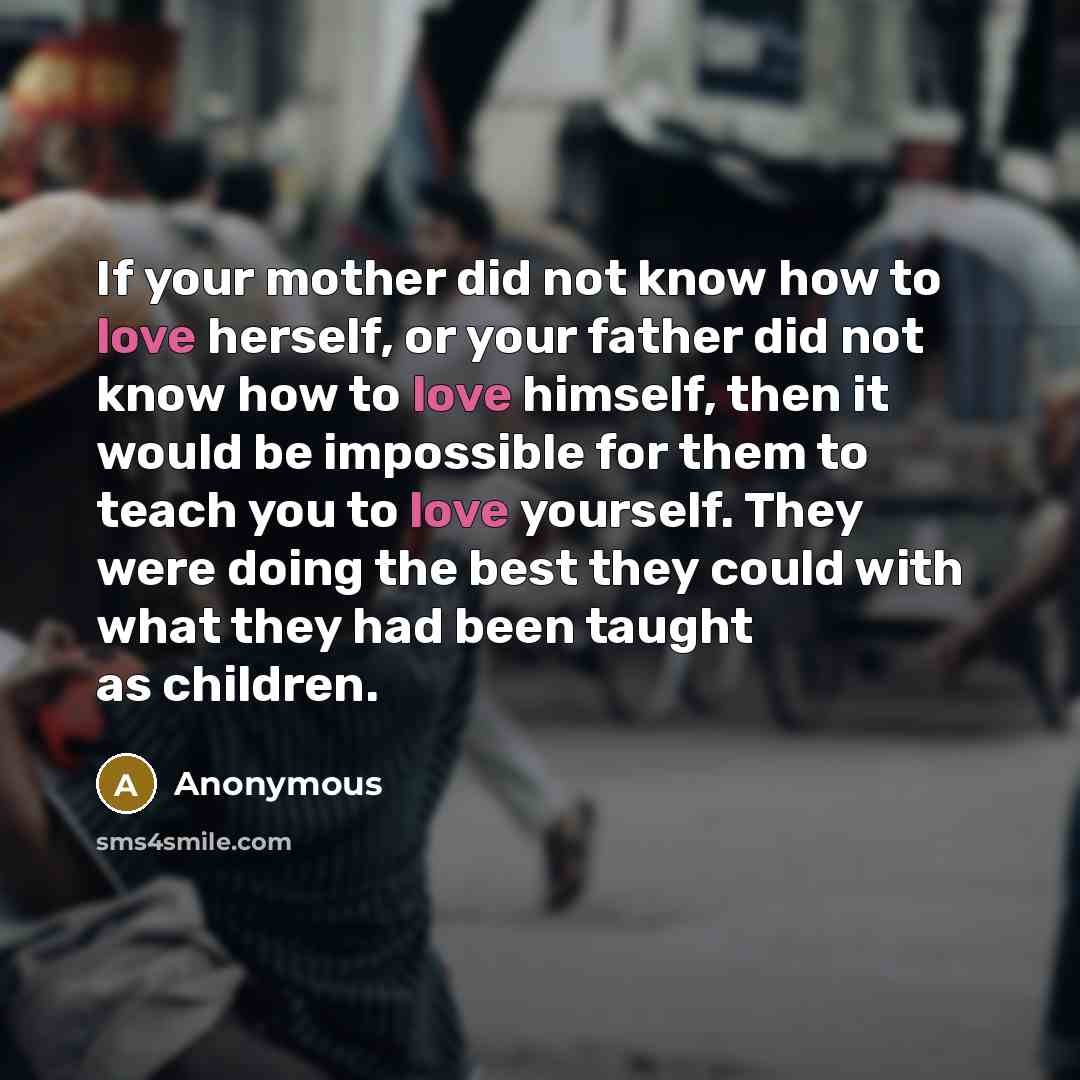 “If your mother did not know how to love herself,…” quote by Anonymous