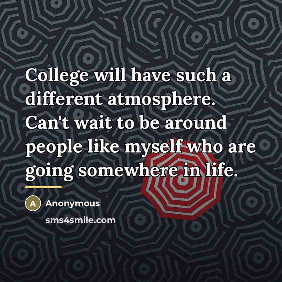 “College will have such a different atmosphere. Can't wait to…” quote by Anonymous