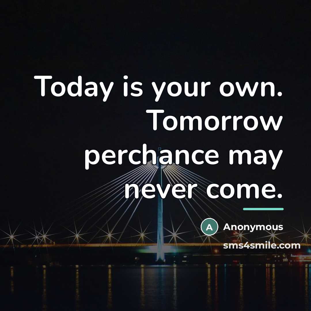 “Today is your own. Tomorrow perchance may never come.…” quote by Anonymous