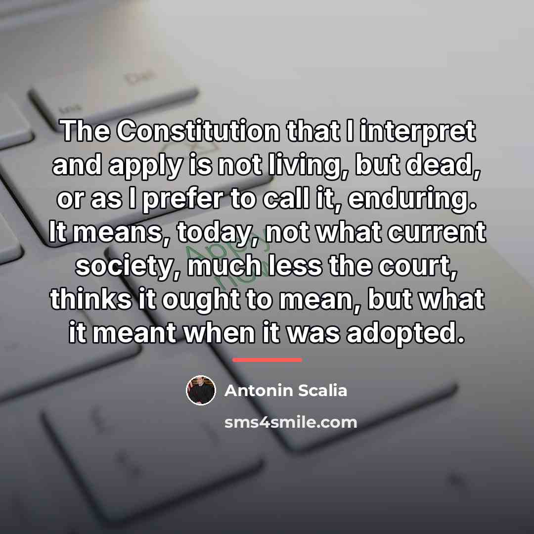“The Constitution that I interpret and apply is not living,…” quote by Antonin Scalia