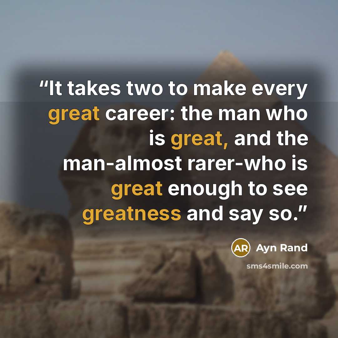 “It takes two to make every great career: the man who is great, and the man-almost rarer-who is great enough to see greatness and say so.” quote by Ayn Rand