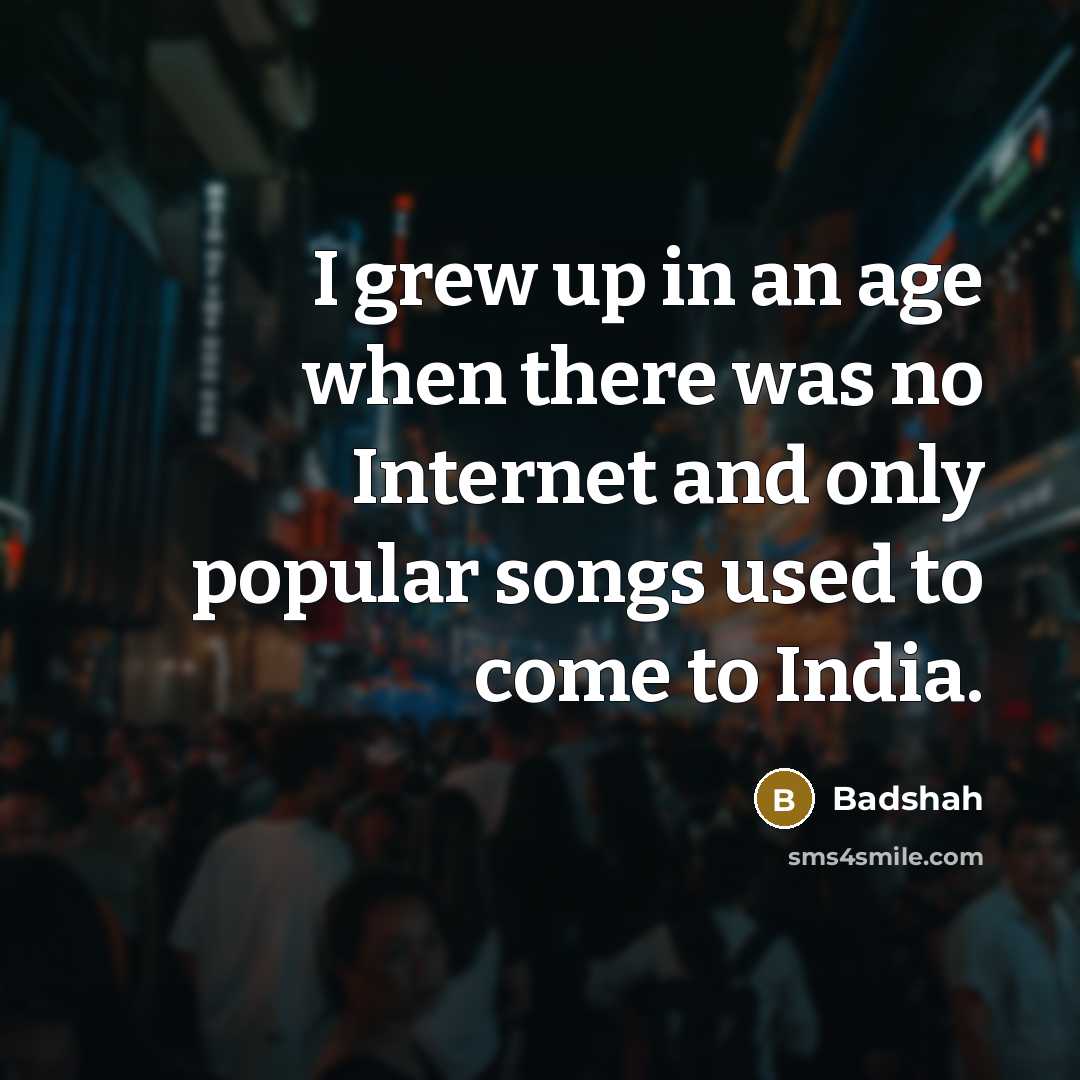 “I grew up in an age when there was no…” quote by Badshah