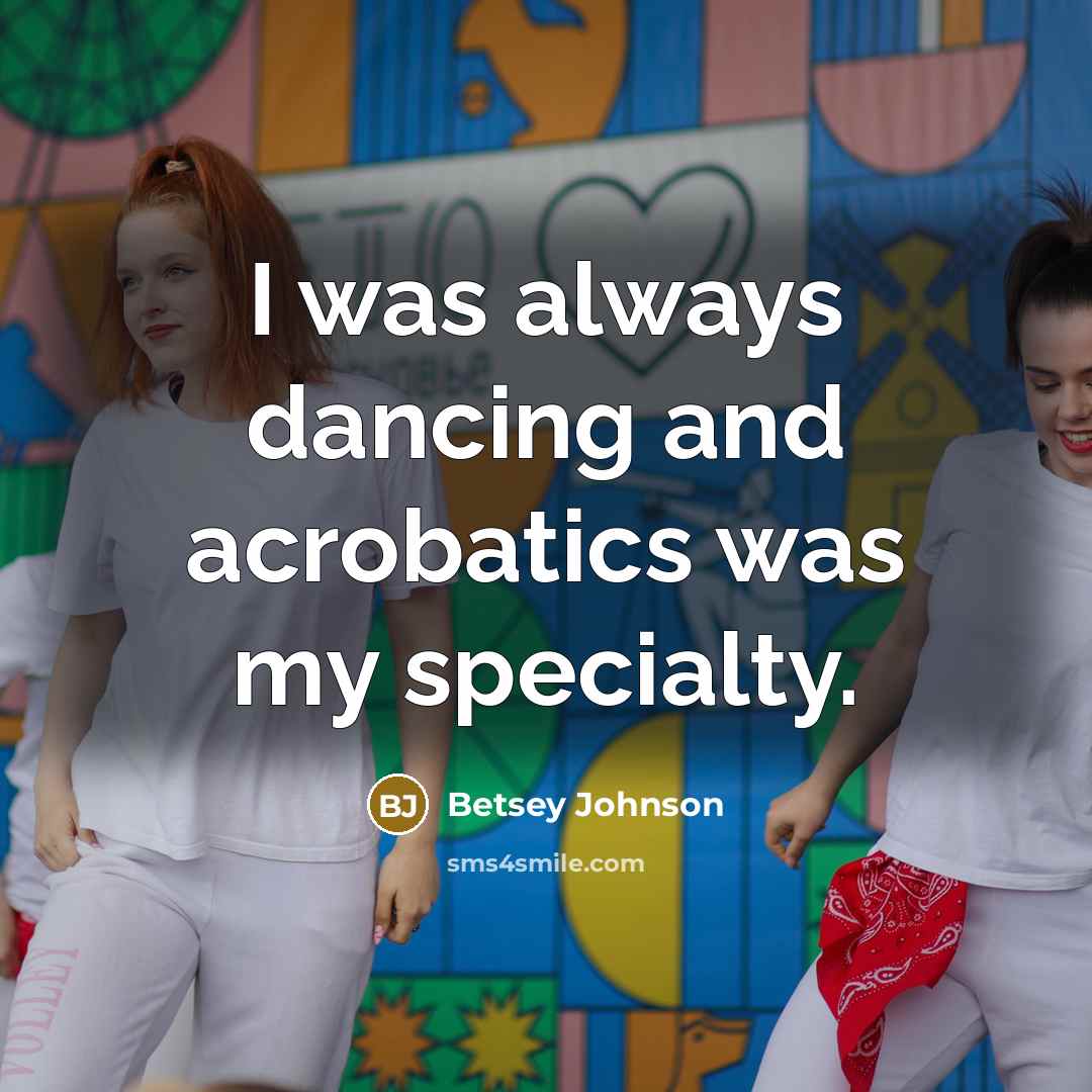 “I was always dancing and acrobatics was my specialty.…” quote by Betsey Johnson