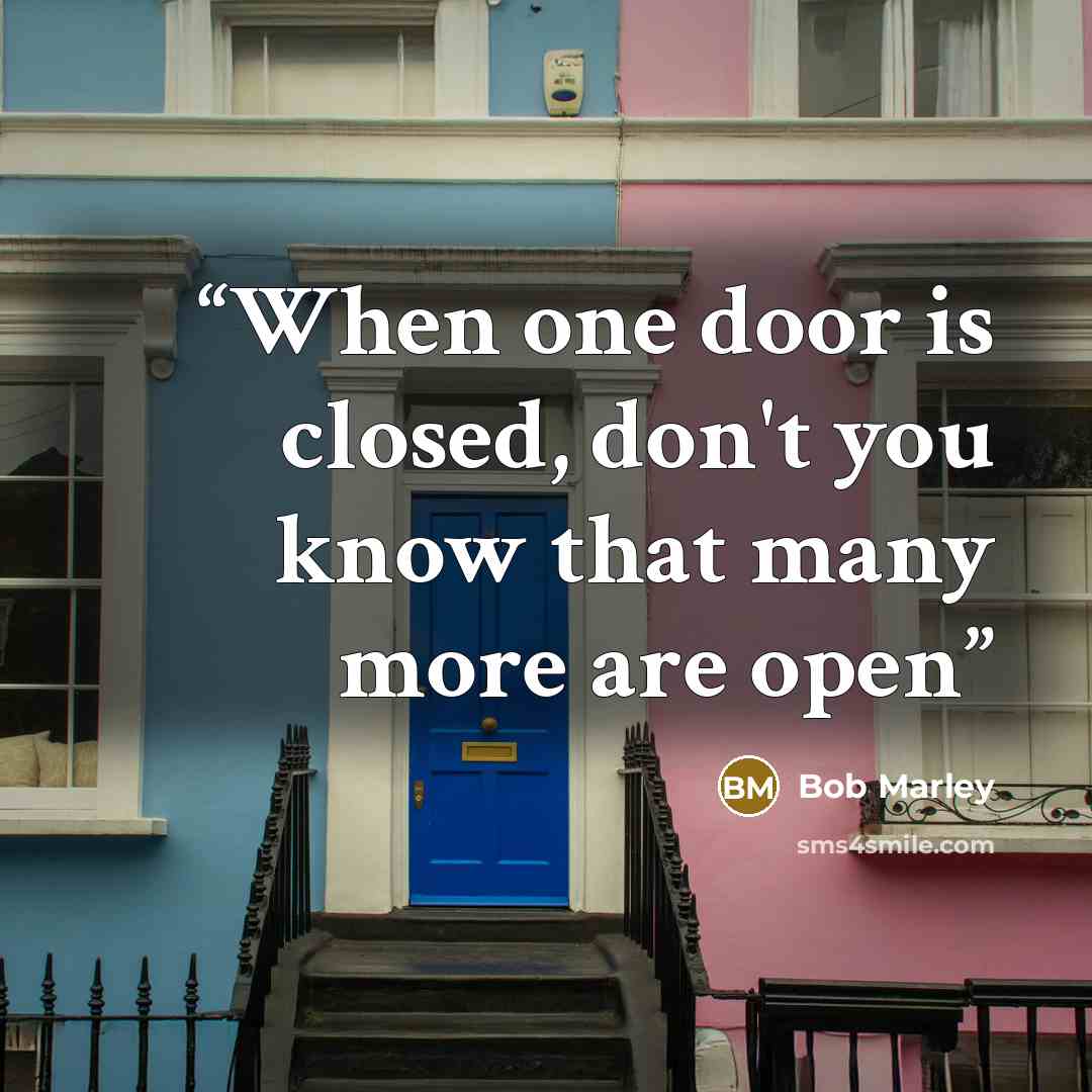 “When one door is closed, don't you know that many more are open” quote by Bob Marley