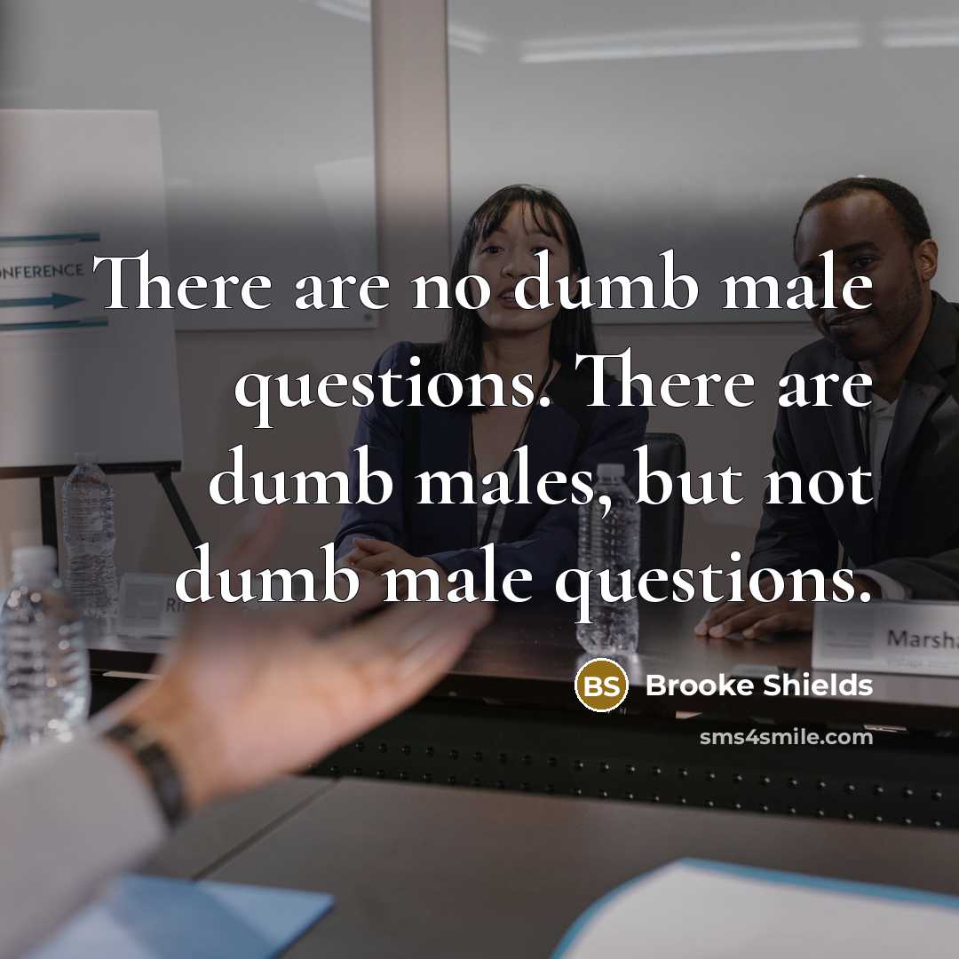 “There are no dumb male questions. There are dumb males,…” quote by Brooke Shields