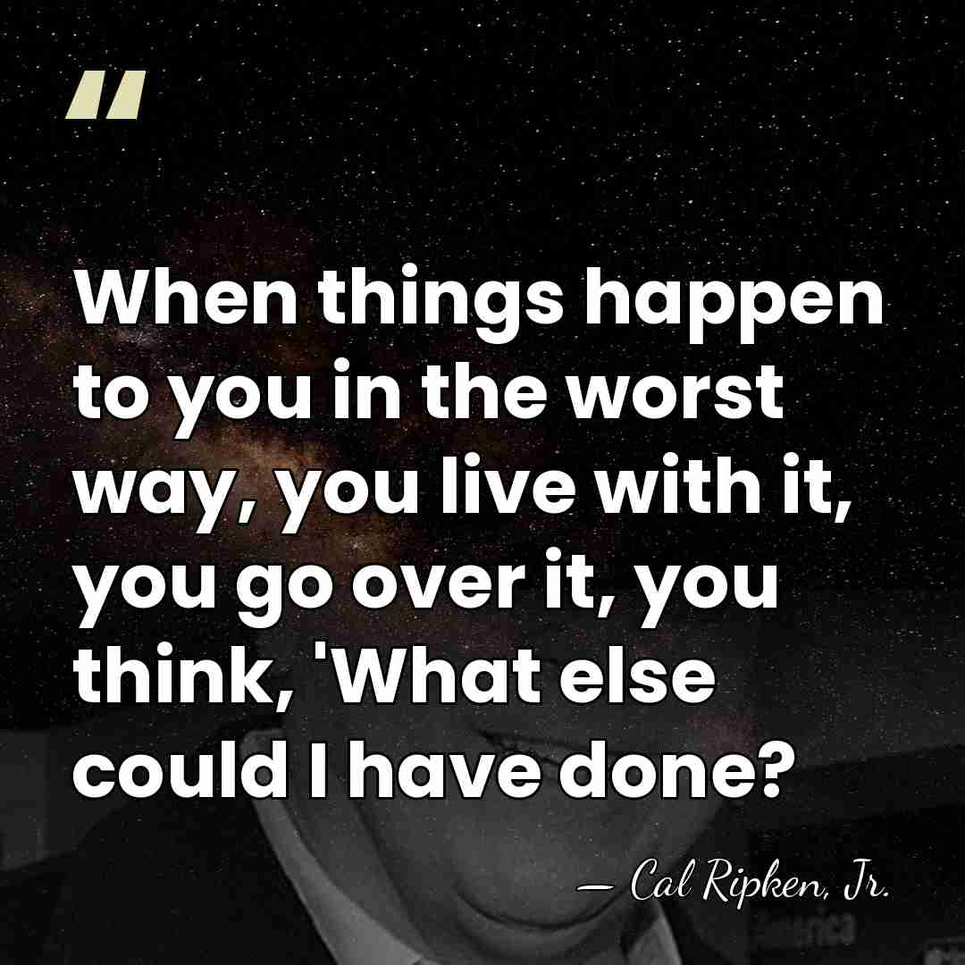 When things happen to you in the worst way, you live with&hellip; - Cal Ripken, Jr.