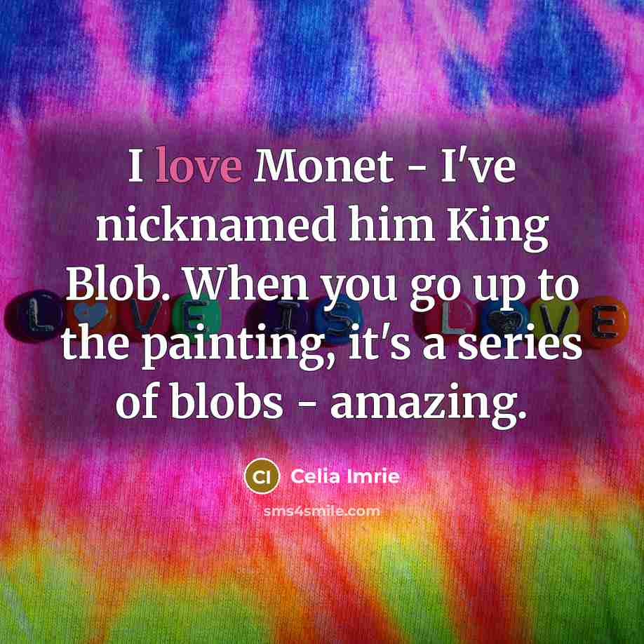“I love Monet - I've nicknamed him King Blob. When…” quote by Celia Imrie