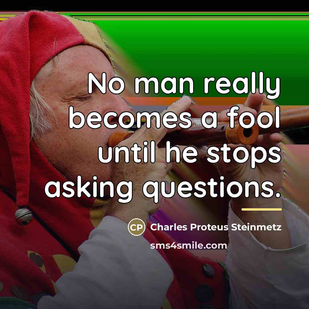 “No man really becomes a fool until he stops asking…” quote by Charles Proteus Steinmetz