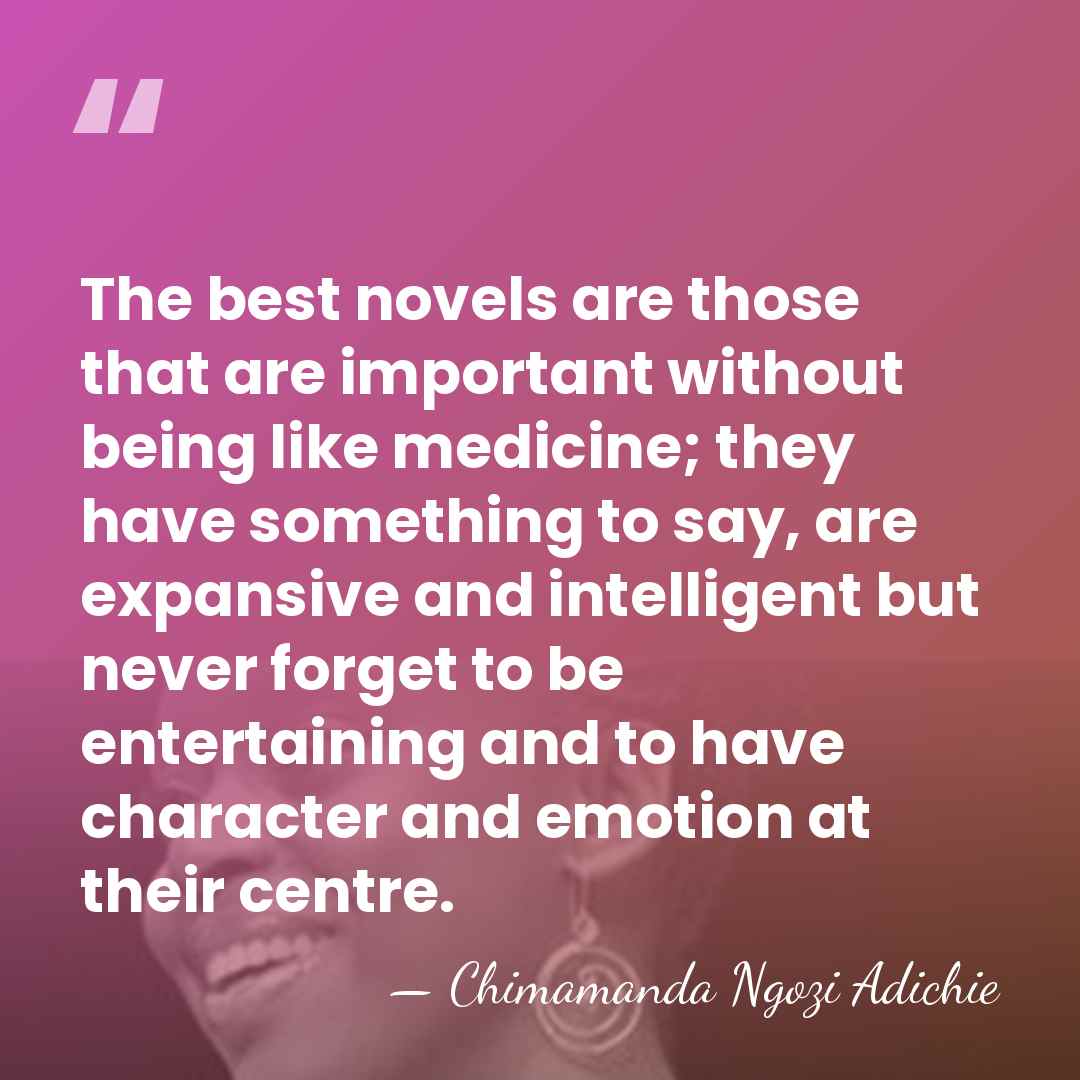 The best novels are those that are important without being like medicine;&hellip; - Chimamanda Ngozi Adichie