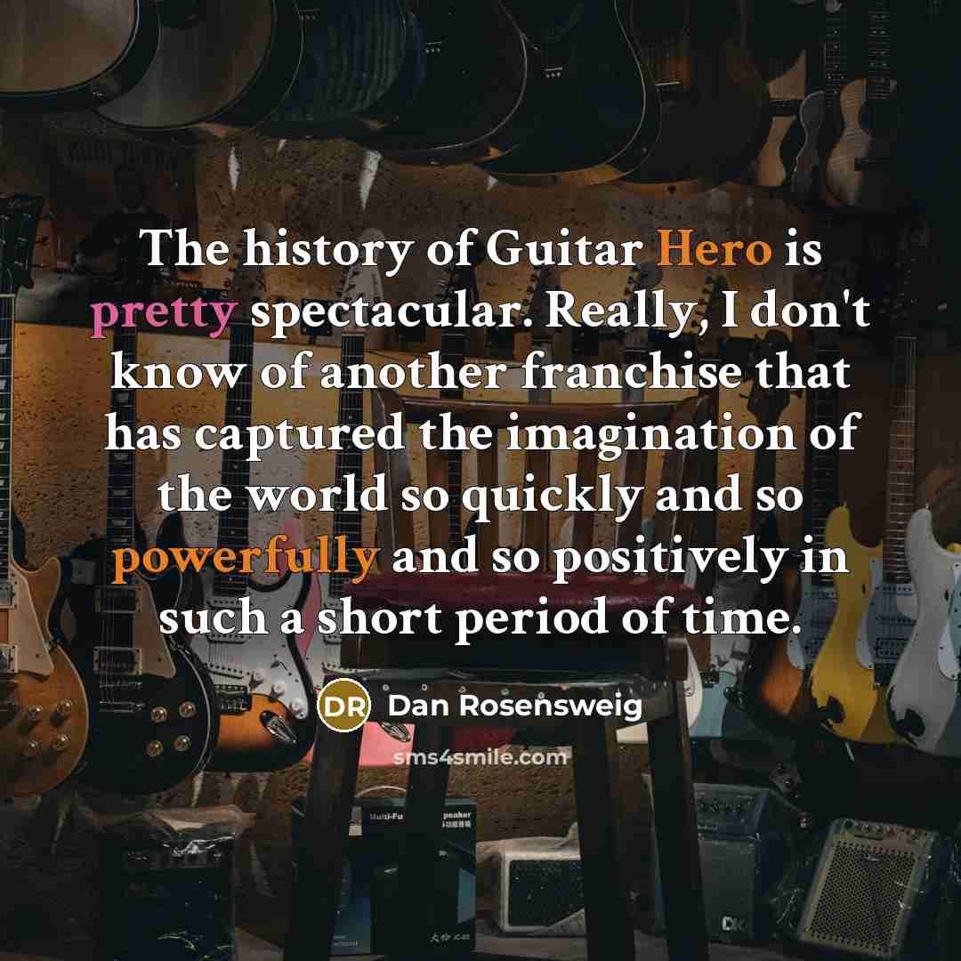 “The history of Guitar Hero is pretty spectacular. Really, I…” quote by Dan Rosensweig