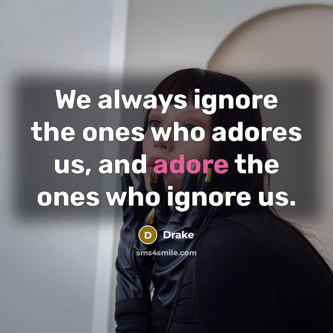 “We always ignore the ones who adores us, and adore…” quote by Drake
