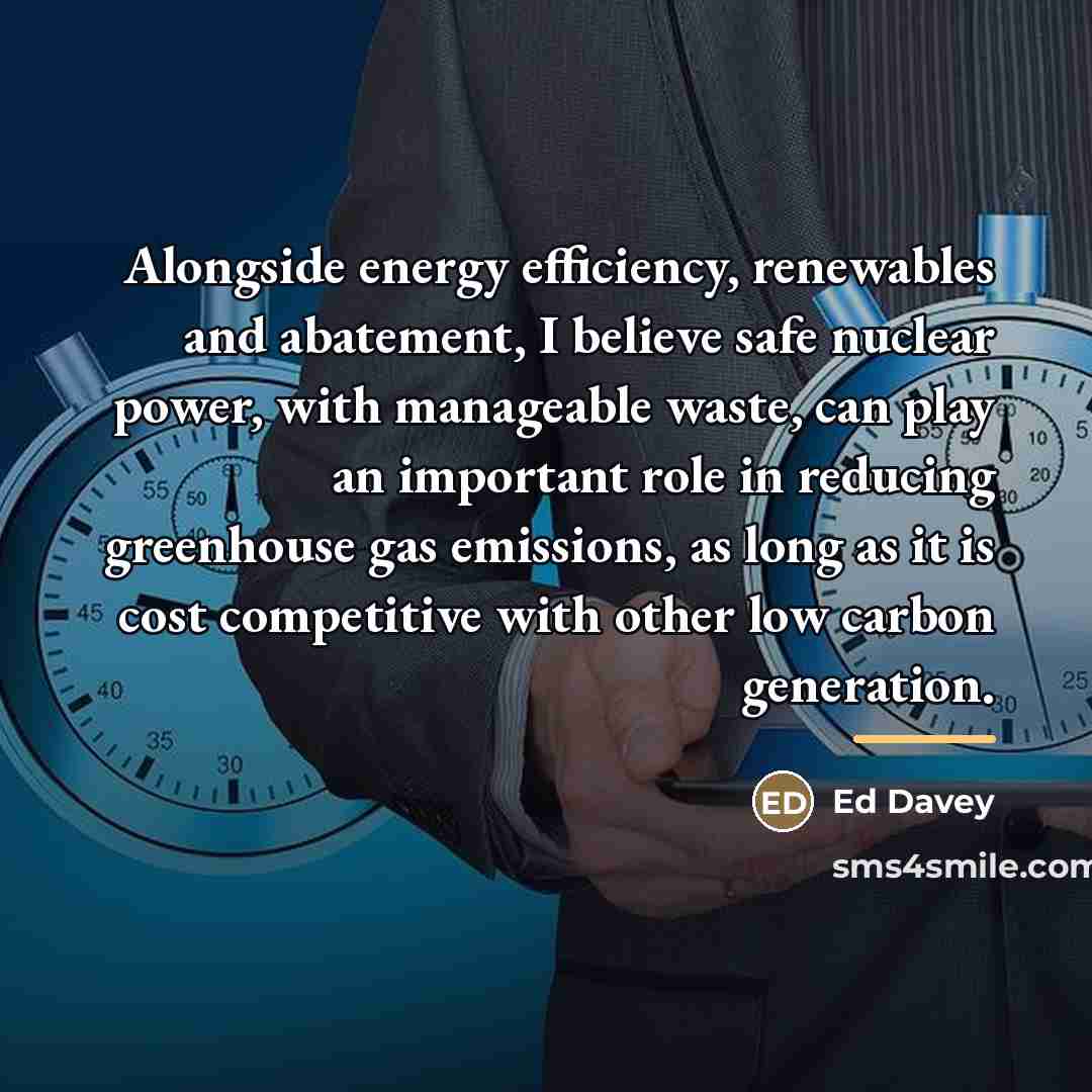 “Alongside energy efficiency, renewables and abatement, I believe safe nuclear…” quote by Ed Davey