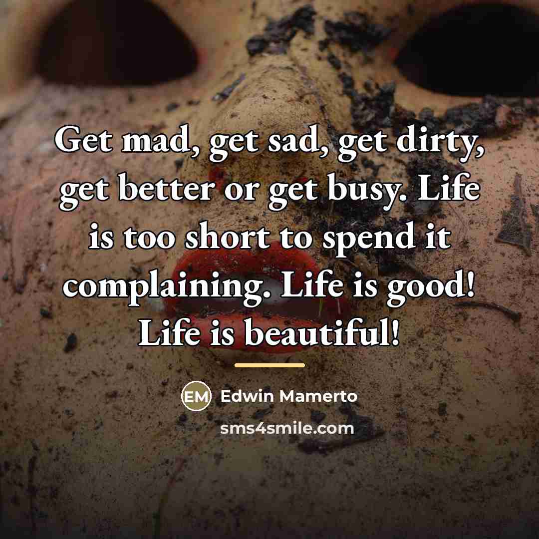 “Get mad, get sad, get dirty, get better or get…” quote by Edwin Mamerto