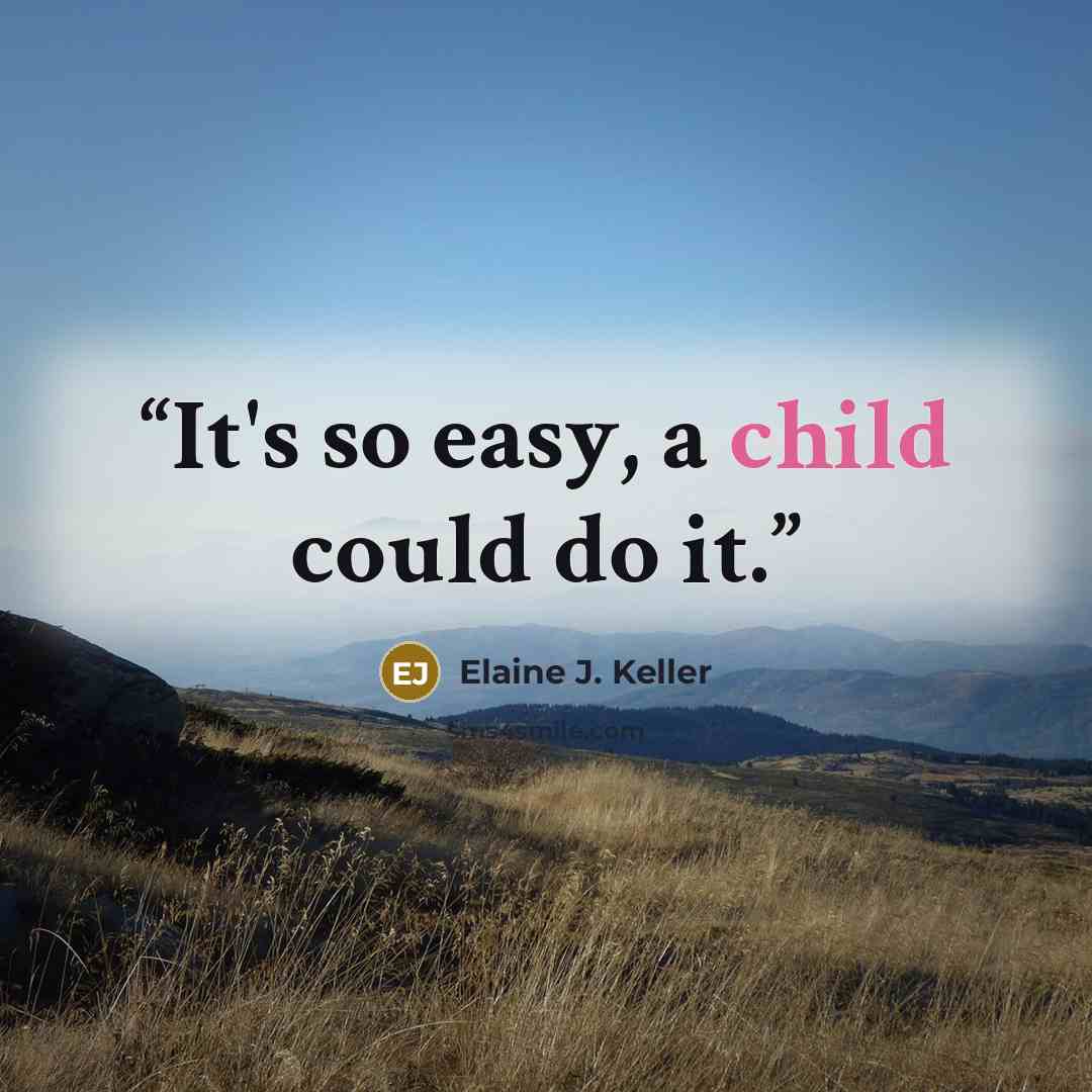 “It's so easy, a child could do it.” quote by Elaine J. Keller