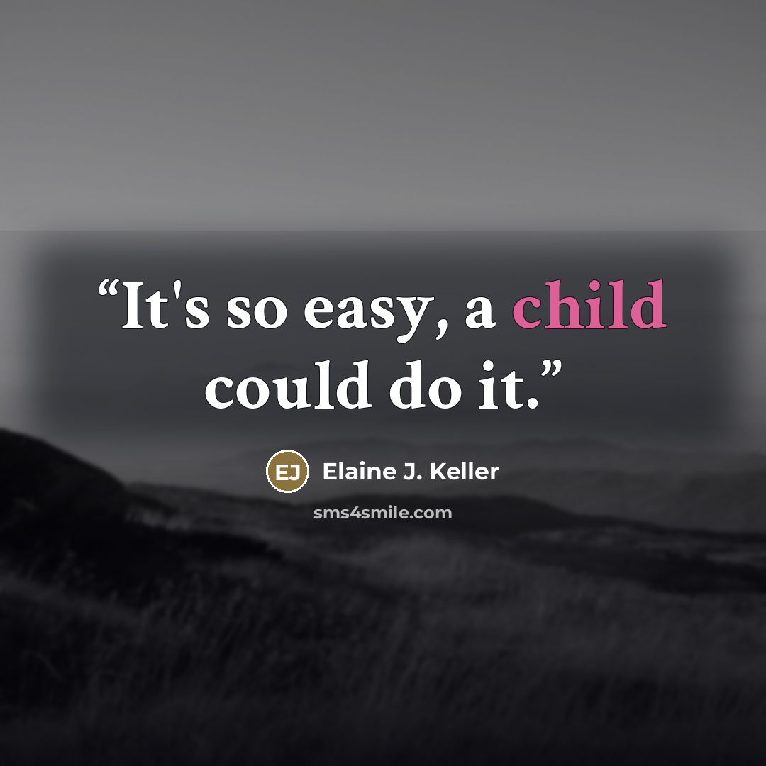 “It's so easy, a child could do it.” quote by Elaine J. Keller