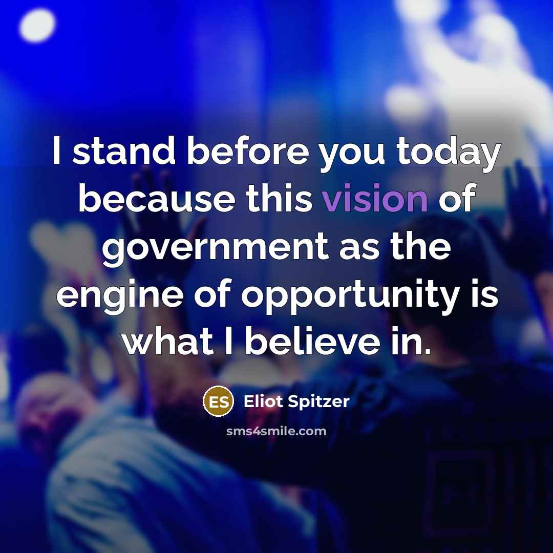 “I stand before you today because this vision of government…” quote by Eliot Spitzer