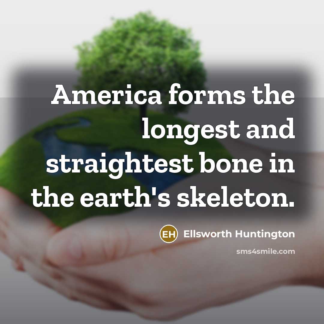 “America forms the longest and straightest bone in the earth's…” quote by Ellsworth Huntington