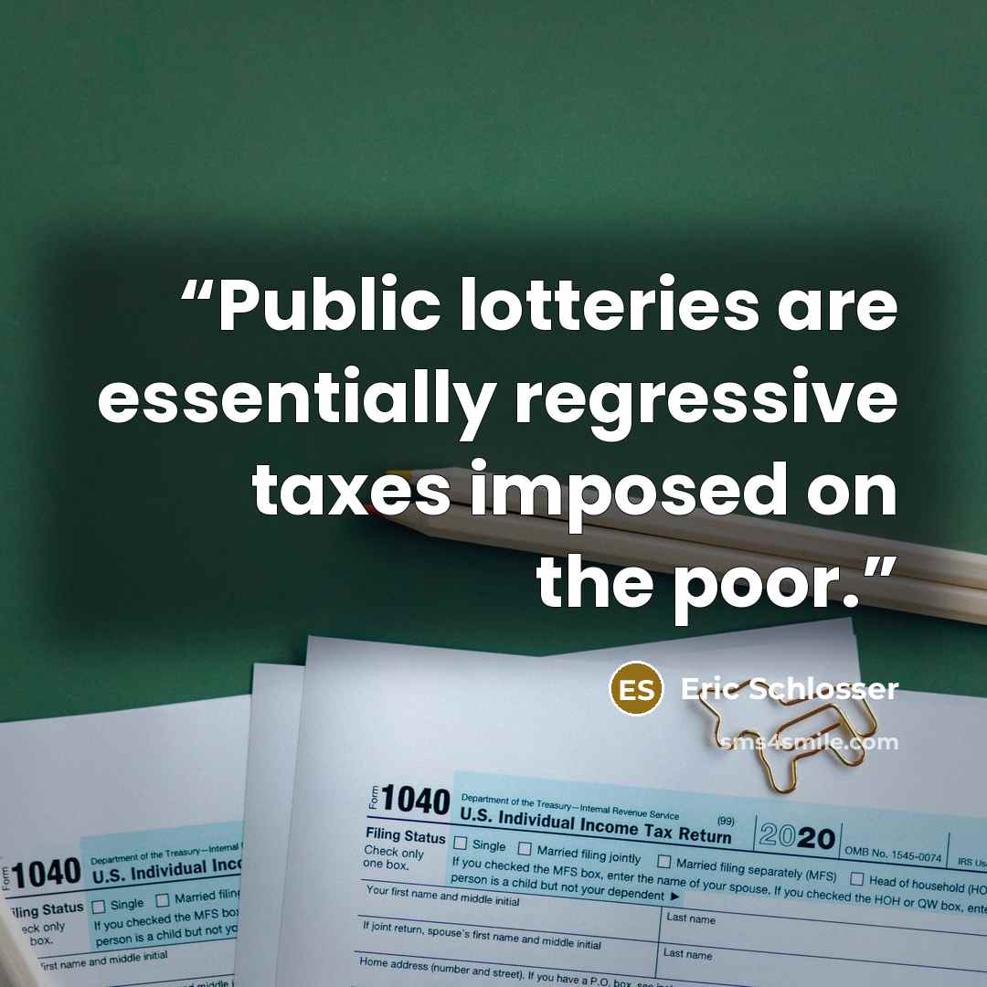 “Public lotteries are essentially regressive taxes imposed on the poor.” quote by Eric Schlosser