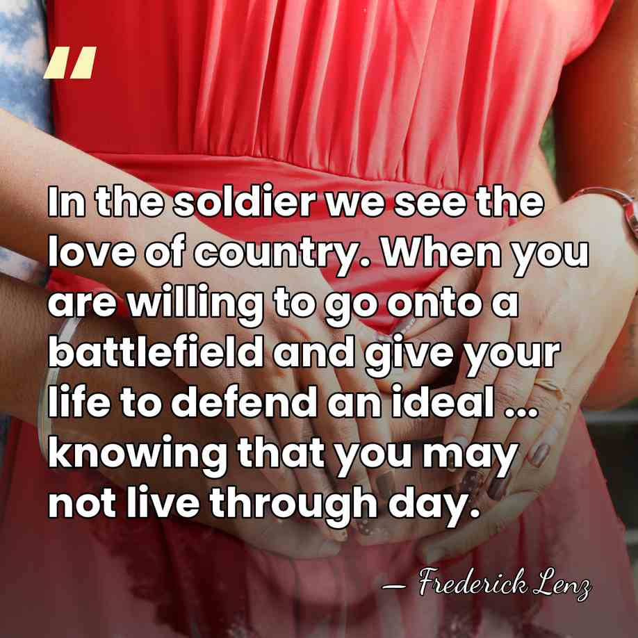 In the soldier we see the love of country. When you are&hellip; - Frederick Lenz