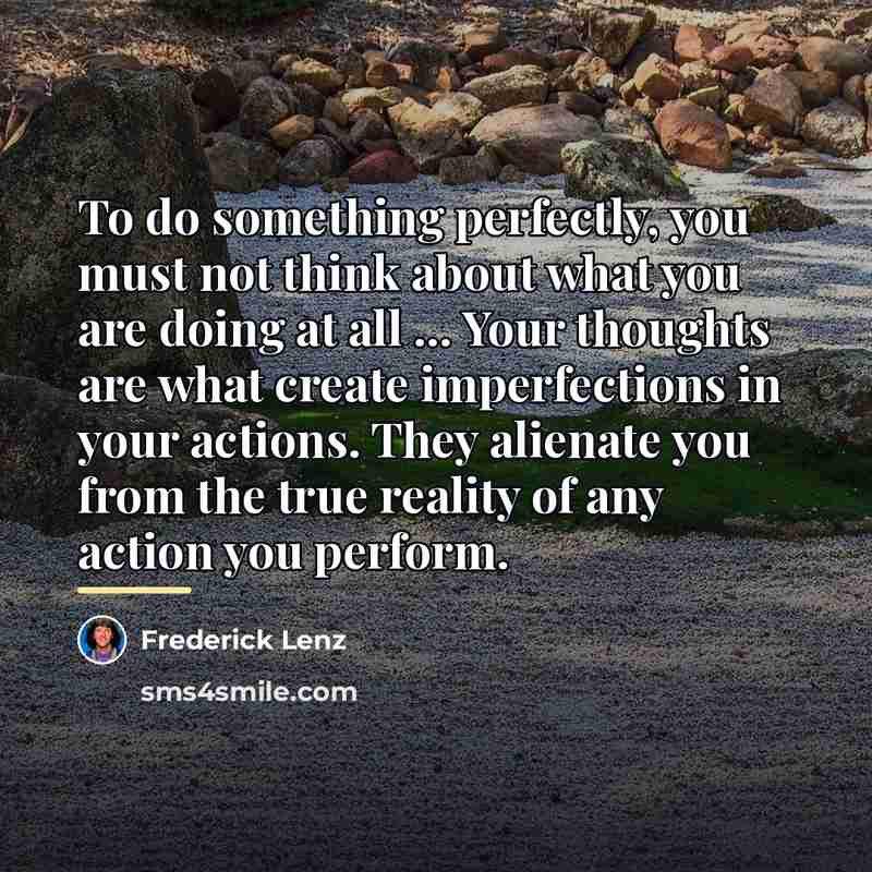 “To do something perfectly, you must not think about what…” quote by Frederick Lenz