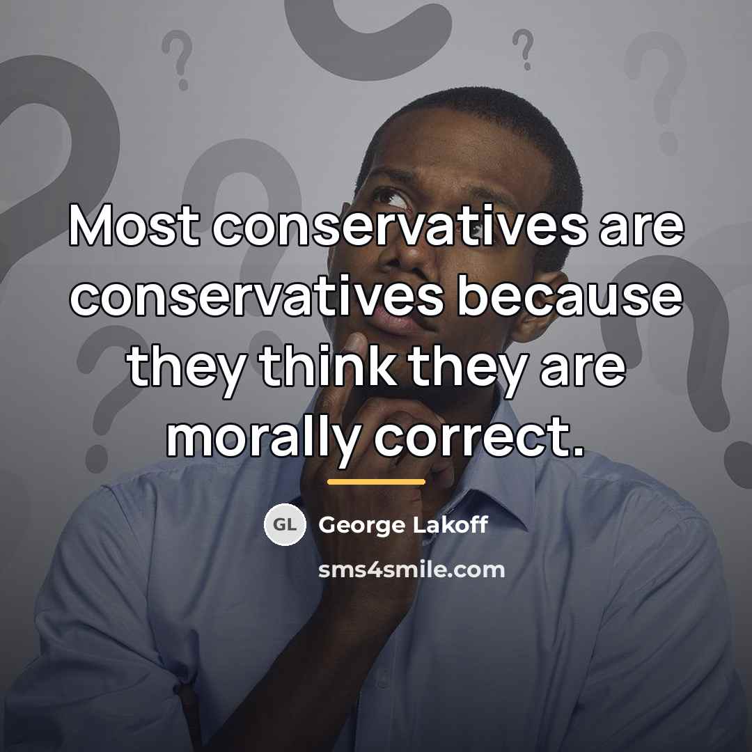 “Most conservatives are conservatives because they think they are morally…” quote by George Lakoff