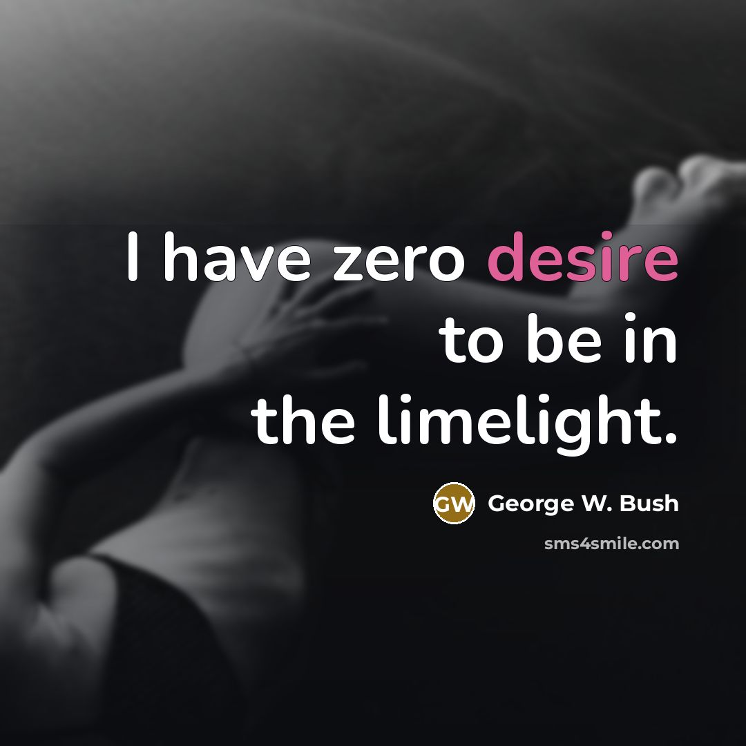 “I have zero desire to be in the limelight.…” quote by George W. Bush