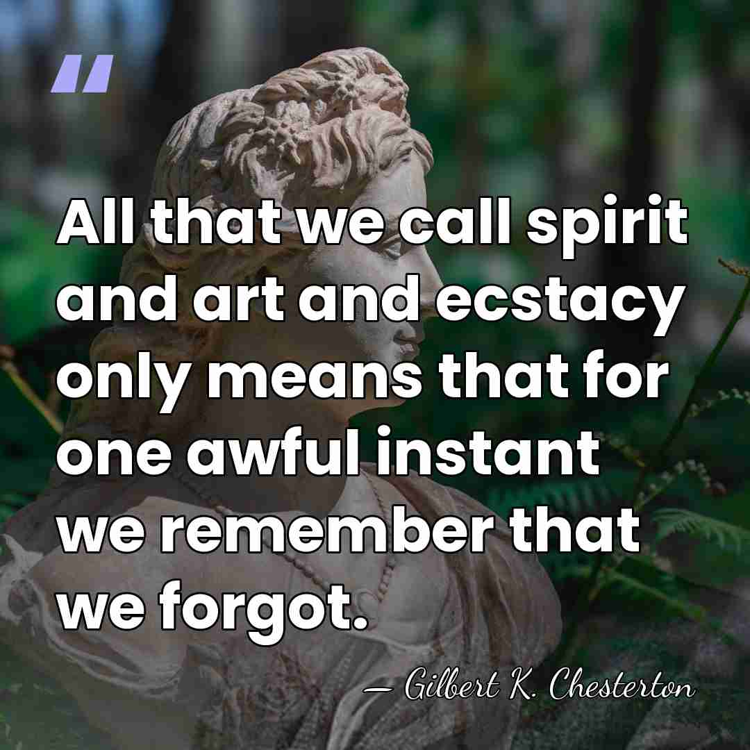 All that we call spirit and art and ecstacy only means that&hellip; - Gilbert K. Chesterton
