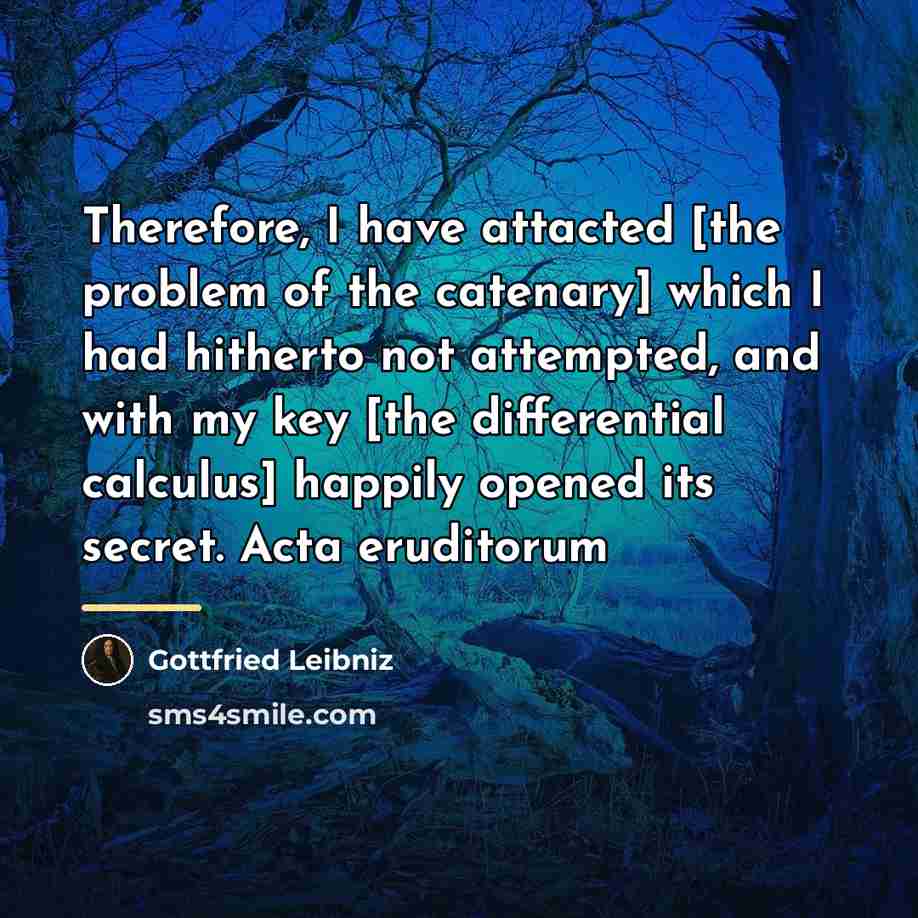 “Therefore, I have attacted [the problem of the catenary] which…” quote by Gottfried Leibniz