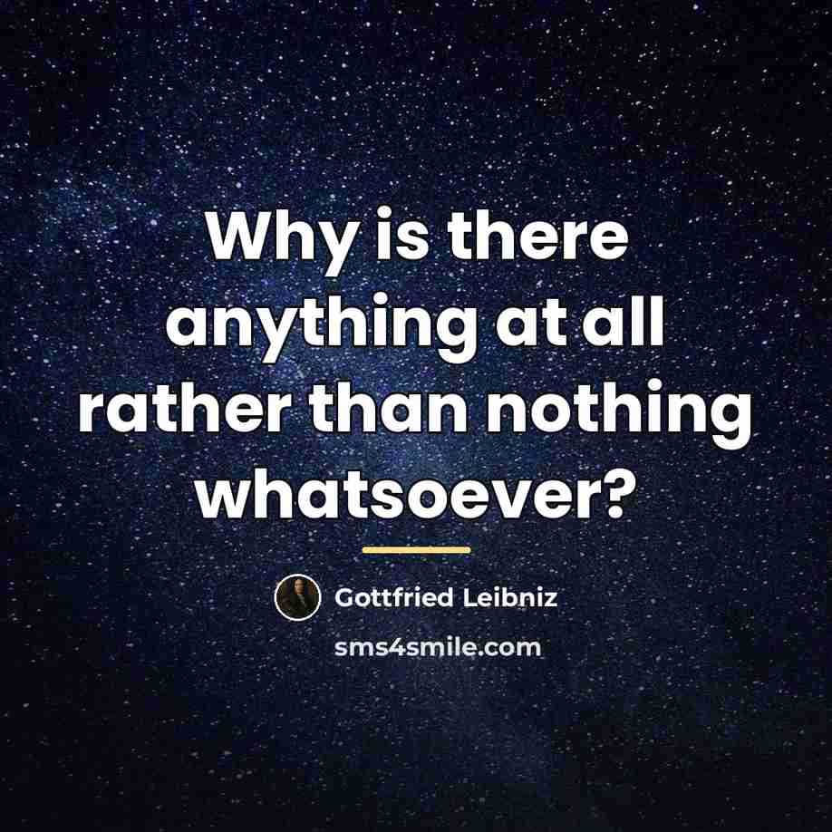 “Why is there anything at all rather than nothing whatsoever?…” quote by Gottfried Leibniz