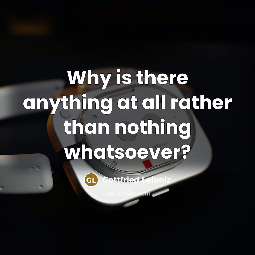 “Why is there anything at all rather than nothing whatsoever?” quote by Gottfried Leibniz