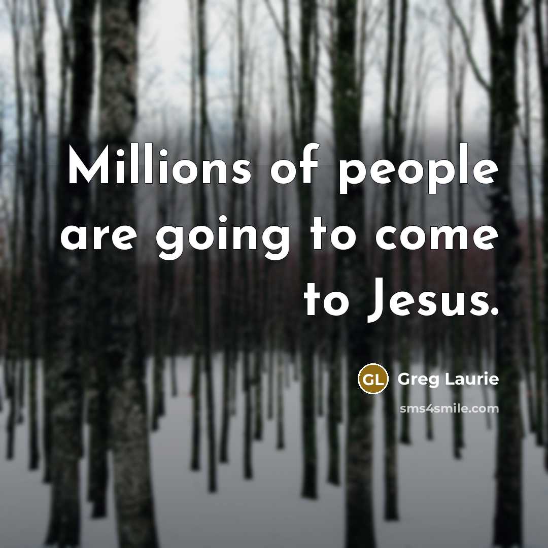 “Millions of people are going to come to Jesus.…” quote by Greg Laurie