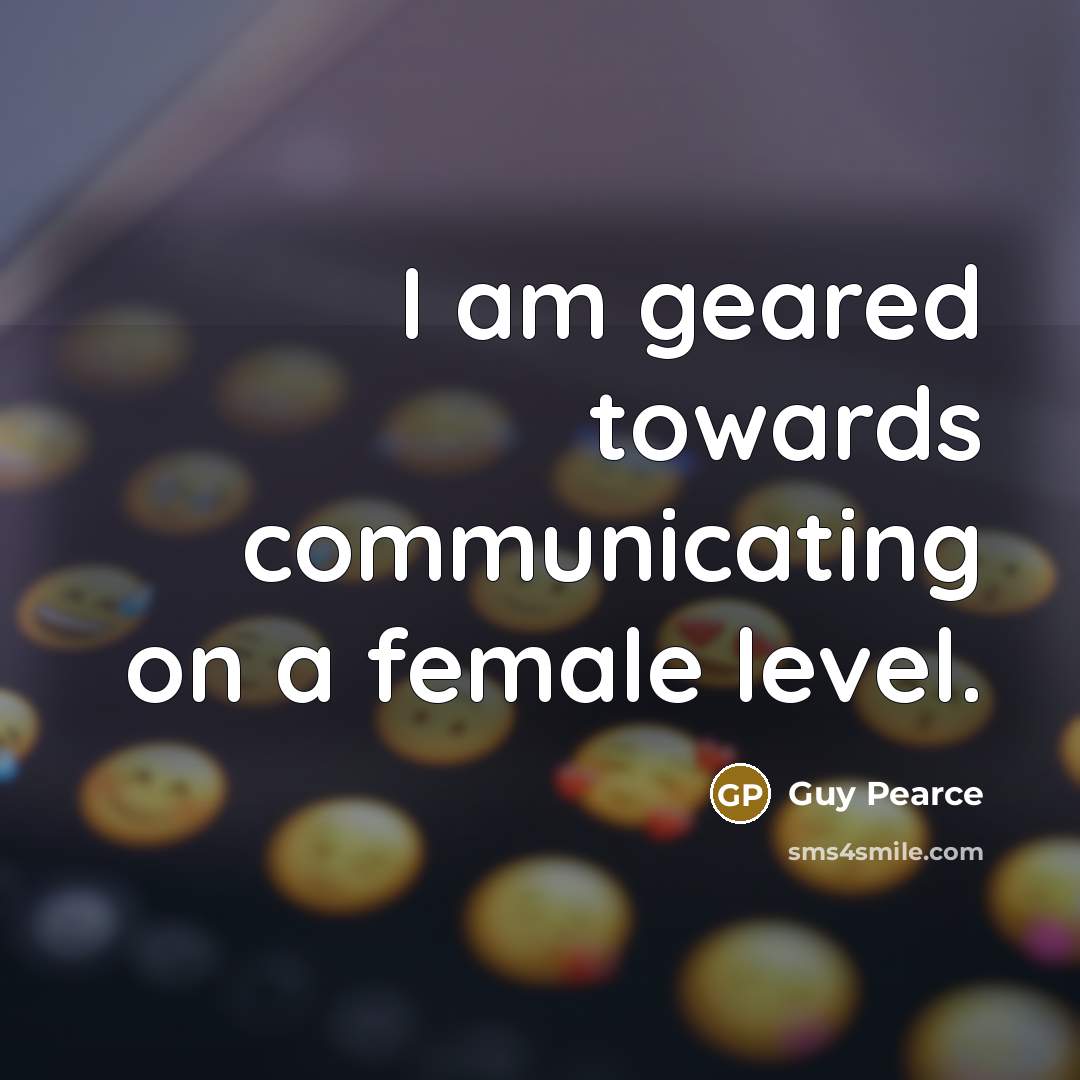 “I am geared towards communicating on a female level.…” quote by Guy Pearce