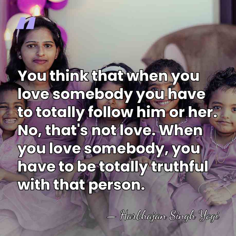 You think that when you love somebody you have to totally follow&hellip; - Harbhajan Singh Yogi