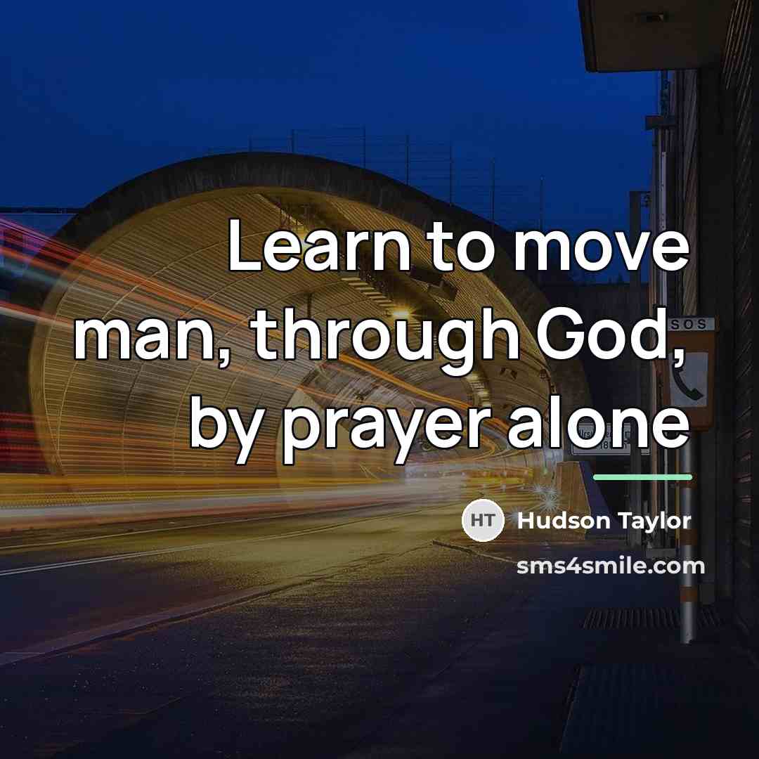 “Learn to move man, through God, by prayer alone…” quote by Hudson Taylor